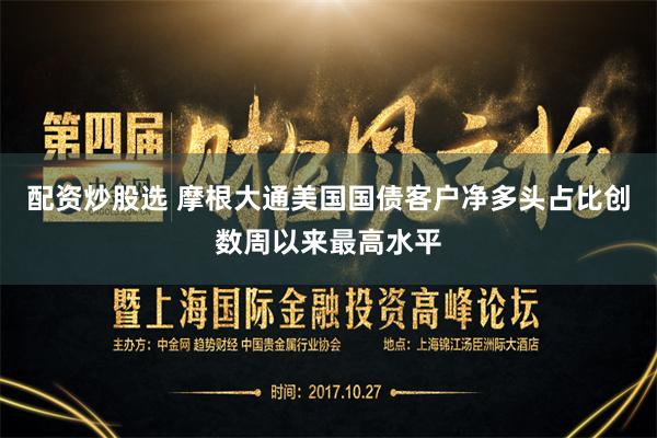 配资炒股选 摩根大通美国国债客户净多头占比创数周以来最高水平