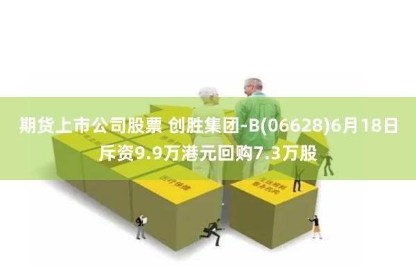 期货上市公司股票 创胜集团-B(06628)6月18日斥资9.9万港元回购7.3万股