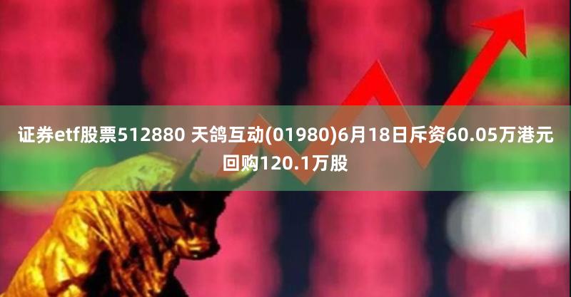 证券etf股票512880 天鸽互动(01980)6月18日斥资60.05万港元回购120.1万股