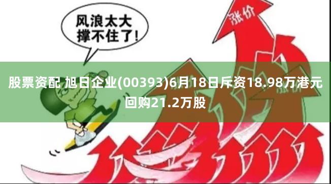 股票资配 旭日企业(00393)6月18日斥资18.98万港元回购21.2万股