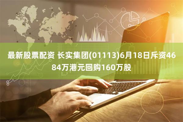 最新股票配资 长实集团(01113)6月18日斥资4684万港元回购160万股