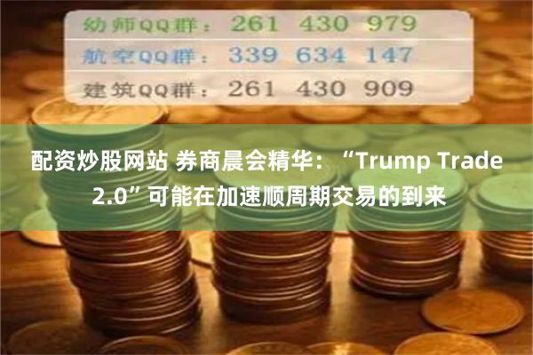 配资炒股网站 券商晨会精华：“Trump Trade 2.0”可能在加速顺周期交易的到来