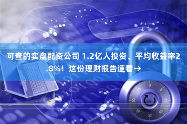 可查的实盘配资公司 1.2亿人投资、平均收益率2.8%！这份理财报告速看→