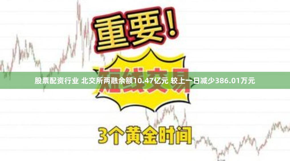 股票配资行业 北交所两融余额10.47亿元 较上一日减少386.01万元