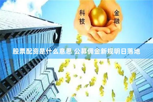 股票配资是什么意思 公募佣金新规明日落地