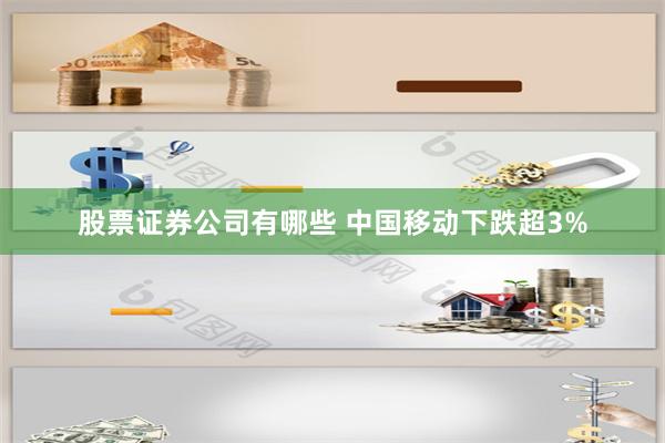 股票证券公司有哪些 中国移动下跌超3%