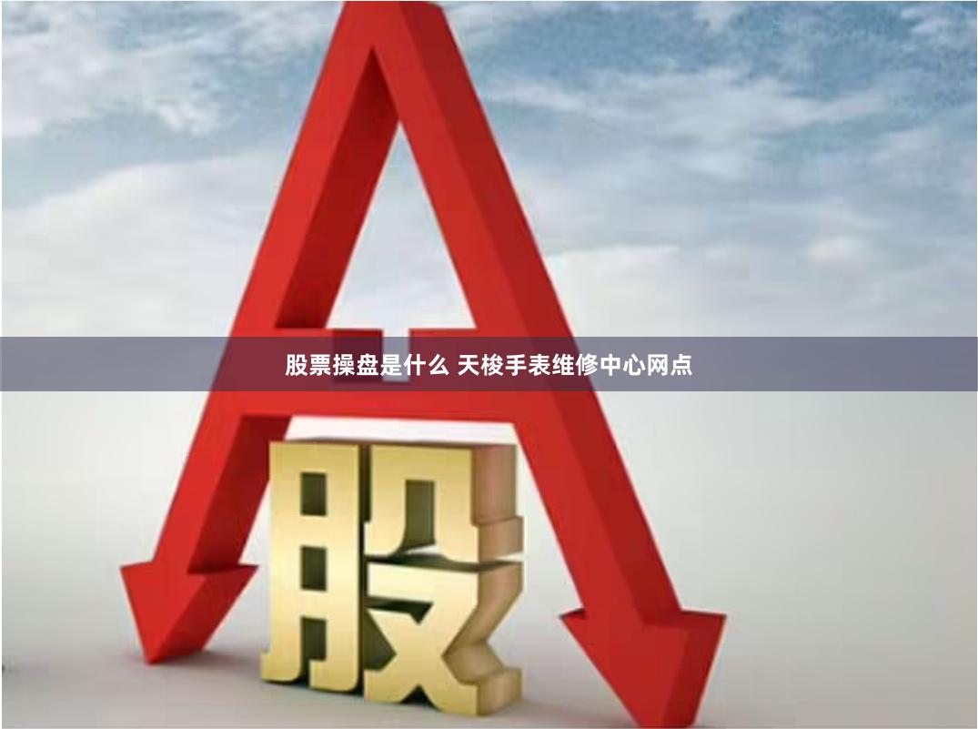 股票操盘是什么 天梭手表维修中心网点