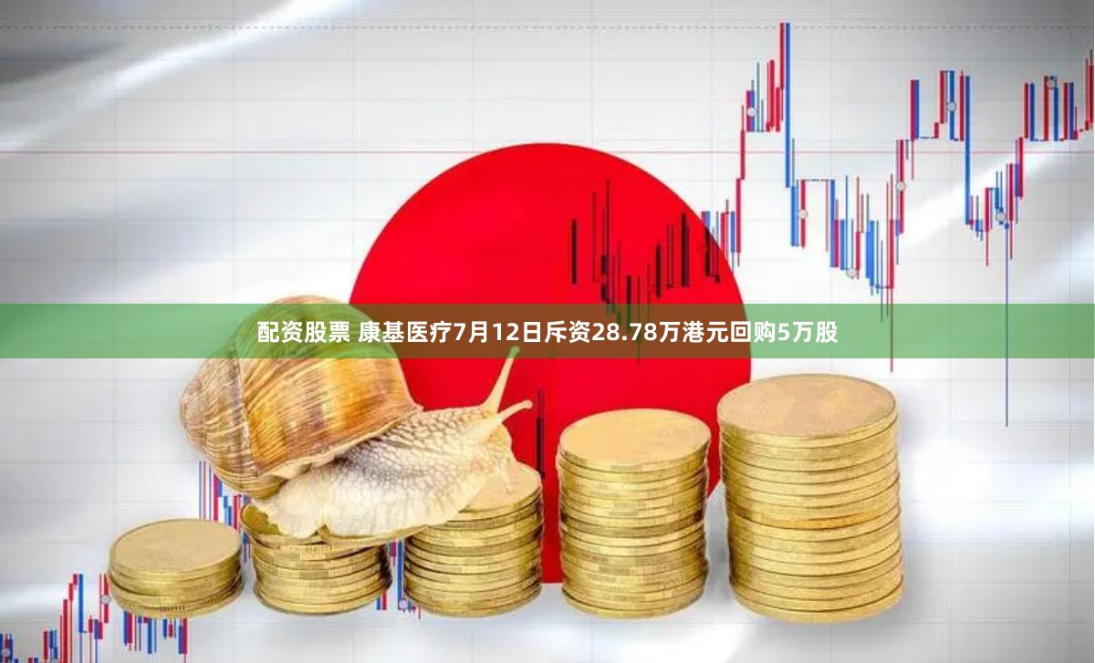 配资股票 康基医疗7月12日斥资28.78万港元回购5万股