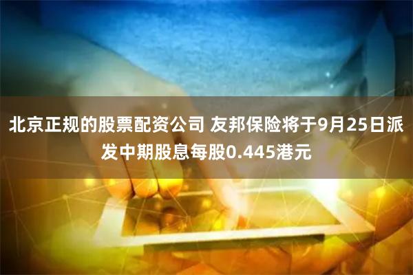 北京正规的股票配资公司 友邦保险将于9月25日派发中期股息每股0.445港元