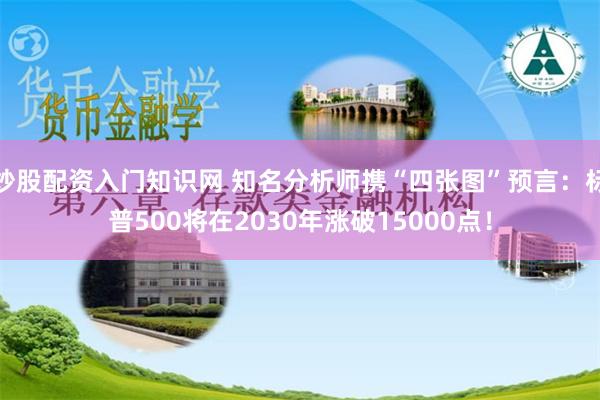 炒股配资入门知识网 知名分析师携“四张图”预言：标普500将在2030年涨破15000点！