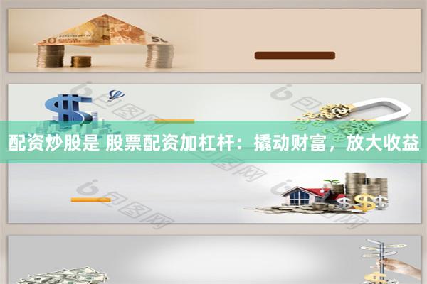 配资炒股是 股票配资加杠杆：撬动财富，放大收益