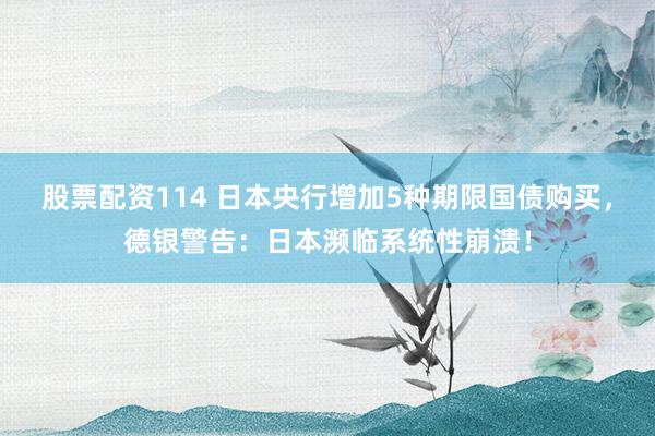 股票配资114 日本央行增加5种期限国债购买，德银警告：日本濒临系统性崩溃！