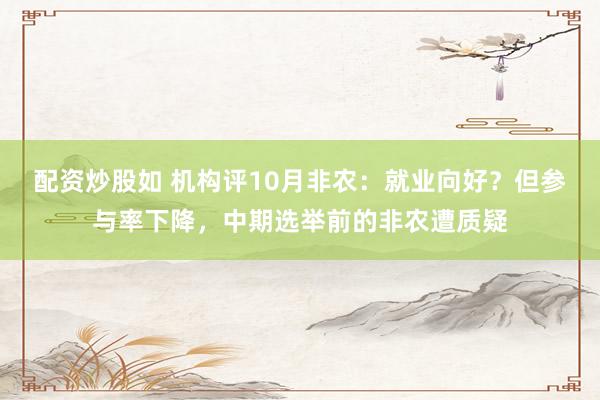 配资炒股如 机构评10月非农：就业向好？但参与率下降，中期选举前的非农遭质疑