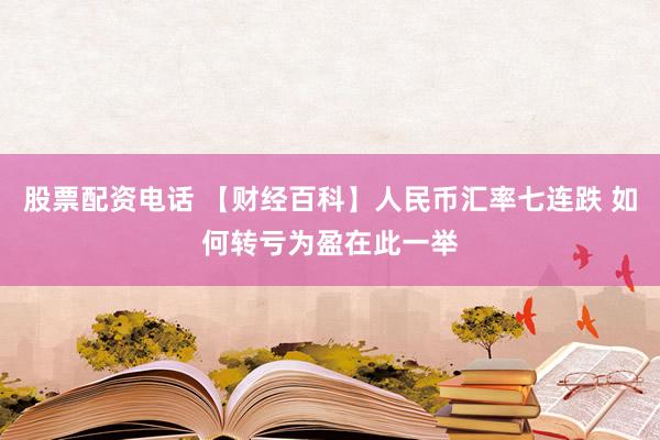 股票配资电话 【财经百科】人民币汇率七连跌 如何转亏为盈在此一举