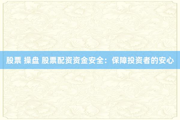股票 操盘 股票配资资金安全：保障投资者的安心