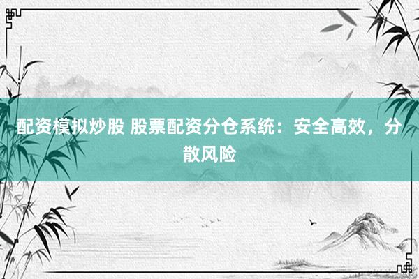 配资模拟炒股 股票配资分仓系统：安全高效，分散风险
