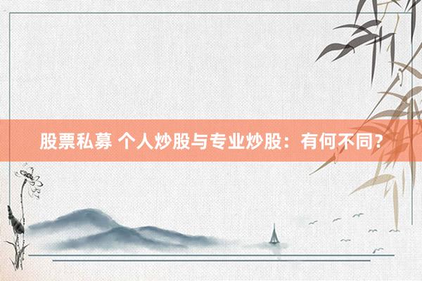 股票私募 个人炒股与专业炒股：有何不同？