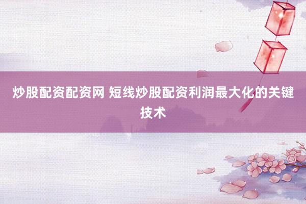 炒股配资配资网 短线炒股配资利润最大化的关键技术