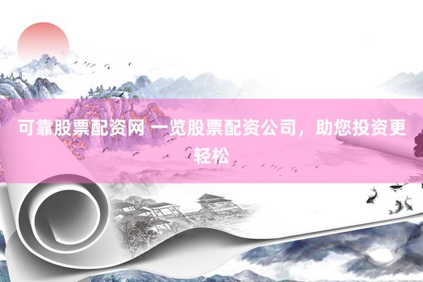 可靠股票配资网 一览股票配资公司，助您投资更轻松