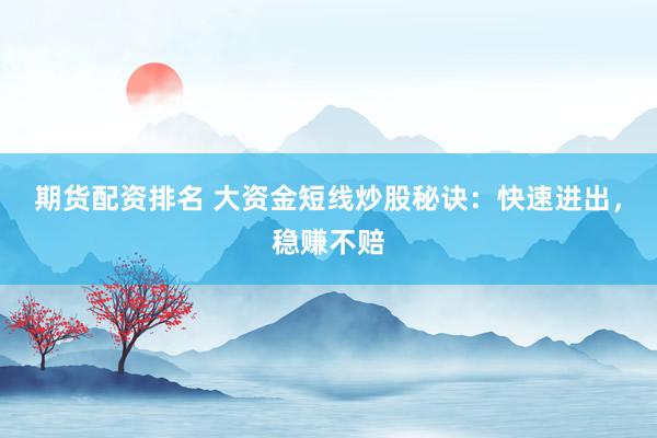 期货配资排名 大资金短线炒股秘诀：快速进出，稳赚不赔