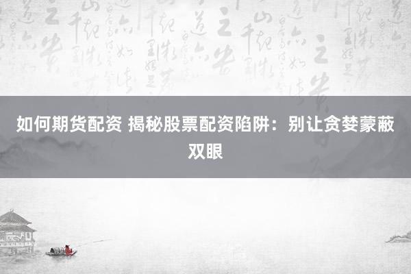 如何期货配资 揭秘股票配资陷阱：别让贪婪蒙蔽双眼