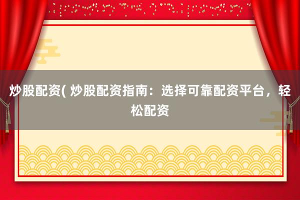 炒股配资( 炒股配资指南：选择可靠配资平台，轻松配资